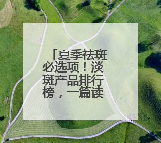 夏季祛斑必选项！淡斑产品排行榜，一篇读懂怎么选