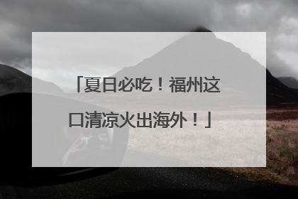 夏日必吃！福州这口清凉火出海外！