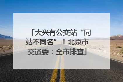大兴有公交站“同站不同名”！北京市交通委：全市排查
