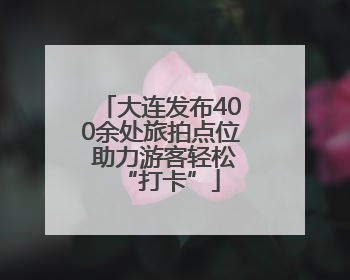 大连发布400余处旅拍点位 助力游客轻松“打卡”
