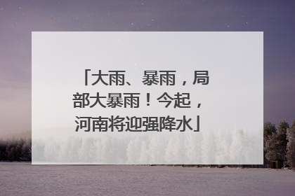 大雨、暴雨，局部大暴雨！今起，河南将迎强降水