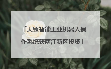 天罡智能工业机器人操作系统获两江新区投资