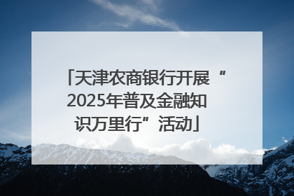 天津农商银行开展“2025年普及金融知识万里行”活动