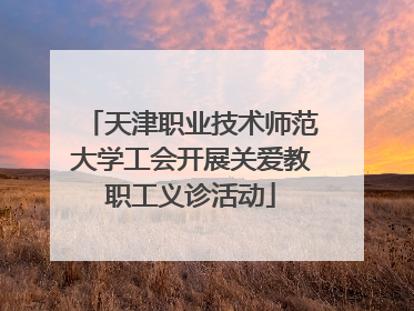 天津职业技术师范大学工会开展关爱教职工义诊活动