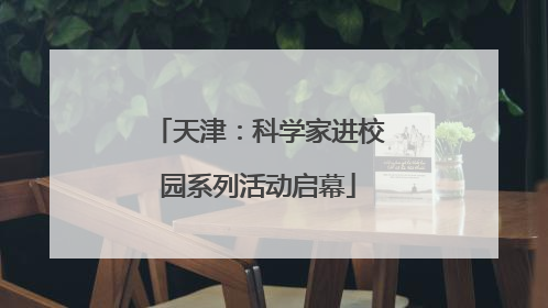 天津：科学家进校园系列活动启幕