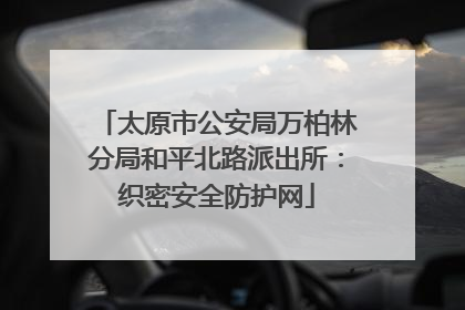 太原市公安局万柏林分局和平北路派出所：织密安全防护网