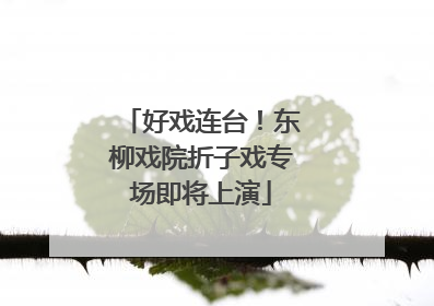好戏连台！东柳戏院折子戏专场即将上演