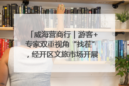 威海营商行｜游客+专家双重视角“找茬”，经开区文旅市场开展暑期前“体检”