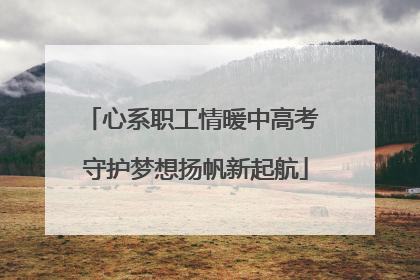 心系职工情暖中高考 守护梦想扬帆新起航