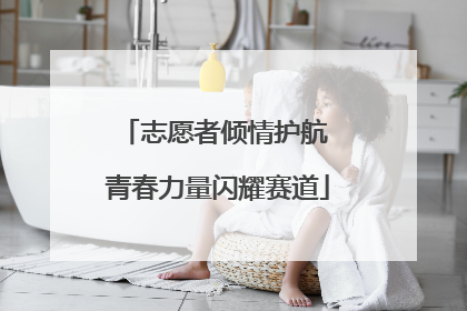 志愿者倾情护航 青春力量闪耀赛道