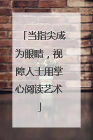 当指尖成为眼睛，视障人士用掌心阅读艺术