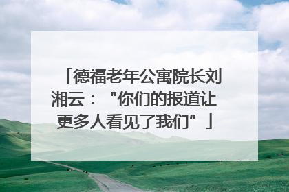 德福老年公寓院长刘湘云：“你们的报道让更多人看见了我们”