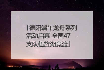 德阳端午龙舟系列活动启幕 全国47支队伍旌湖竞渡