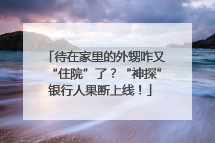 待在家里的外甥咋又“住院”了？“神探”银行人果断上线！