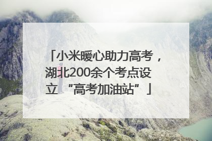 小米暖心助力高考，湖北200余个考点设立 “高考加油站”
