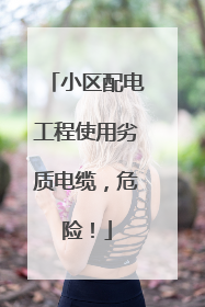 小区配电工程使用劣质电缆，危险！