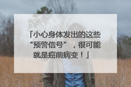 小心身体发出的这些“预警信号”，很可能就是癌前病变！