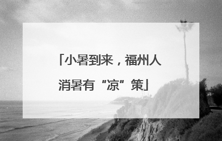 小暑到来，福州人消暑有“凉”策