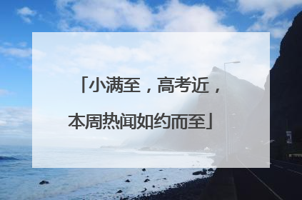 小满至，高考近，本周热闻如约而至
