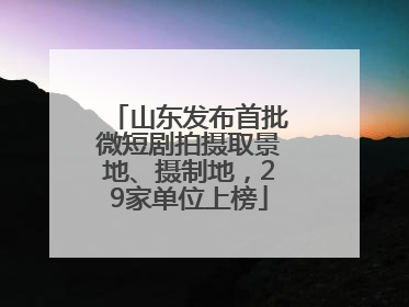 山东发布首批微短剧拍摄取景地、摄制地，29家单位上榜