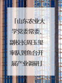 山东农业大学党委常委、副校长周玉玺率队到鱼台开展产业调研