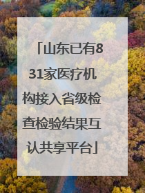 山东已有831家医疗机构接入省级检查检验结果互认共享平台