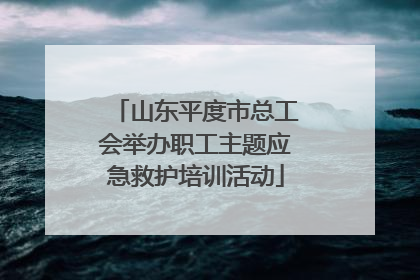 山东平度市总工会举办职工主题应急救护培训活动