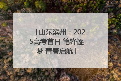 山东滨州：2025高考首日 笔锋逐梦 青春启航