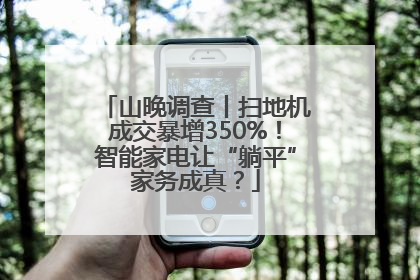 山晚调查丨扫地机成交暴增350%！智能家电让“躺平”家务成真？