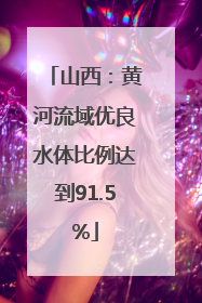 山西：黄河流域优良水体比例达到91.5%