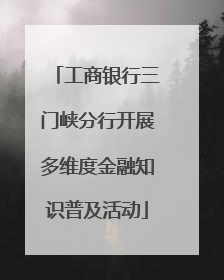 工商银行三门峡分行开展多维度金融知识普及活动