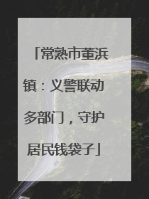 常熟市董浜镇：义警联动多部门，守护居民钱袋子