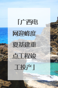 广西电网迎峰度夏基建重点工程竣工投产