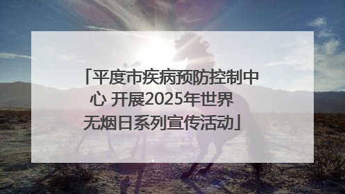平度市疾病预防控制中心 开展2025年世界无烟日系列宣传活动