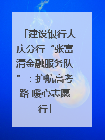 建设银行大庆分行“张富清金融服务队”：护航高考路 暖心志愿行
