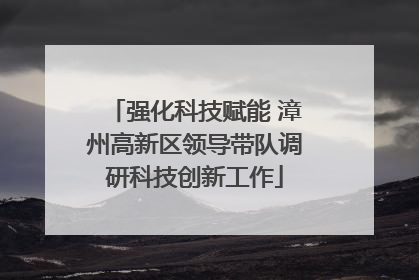 强化科技赋能 漳州高新区领导带队调研科技创新工作