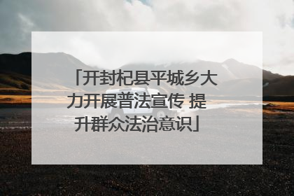 开封杞县平城乡大力开展普法宣传 提升群众法治意识
