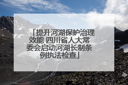 提升河湖保护治理效能 四川省人大常委会启动河湖长制条例执法检查