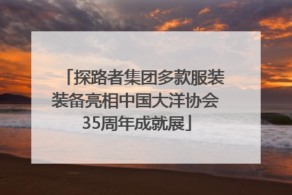 探路者集团多款服装装备亮相中国大洋协会35周年成就展