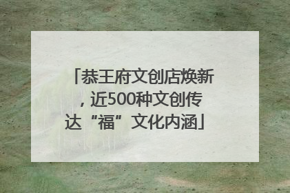 恭王府文创店焕新，近500种文创传达“福”文化内涵