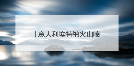 意大利埃特纳火山喷发 游客紧急撤离