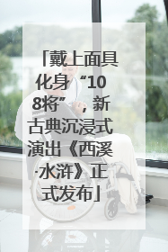 戴上面具化身“108将”，新古典沉浸式演出《西溪·水浒》正式发布