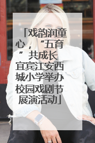 戏韵润童心，“五育”共成长 宜宾江安西城小学举办校园戏剧节展演活动