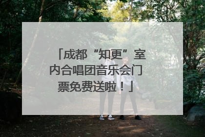 成都“知更”室内合唱团音乐会门票免费送啦！