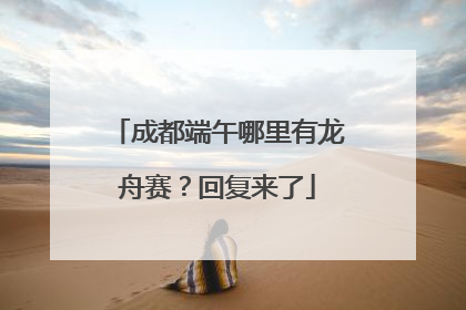 成都端午哪里有龙舟赛？回复来了