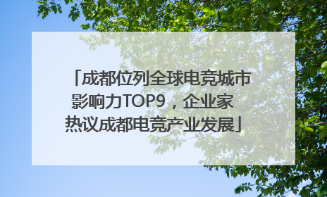 成都位列全球电竞城市影响力TOP9，企业家热议成都电竞产业发展