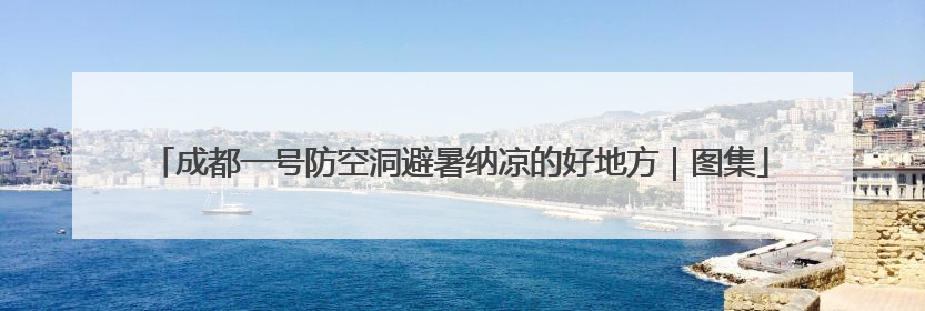 成都一号防空洞避暑纳凉的好地方｜图集