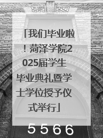 我们毕业啦！菏泽学院2025届学生毕业典礼暨学士学位授予仪式举行