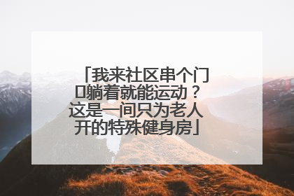 我来社区串个门⑯躺着就能运动？这是一间只为老人开的特殊健身房