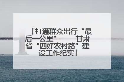 打通群众出行“最后一公里”——甘肃省“四好农村路”建设工作纪实